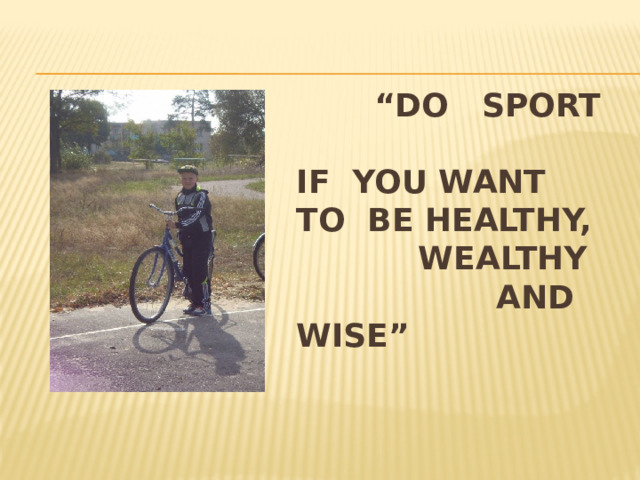 “ Do sport  if you want to be healthy,  wealthy  and wise”   