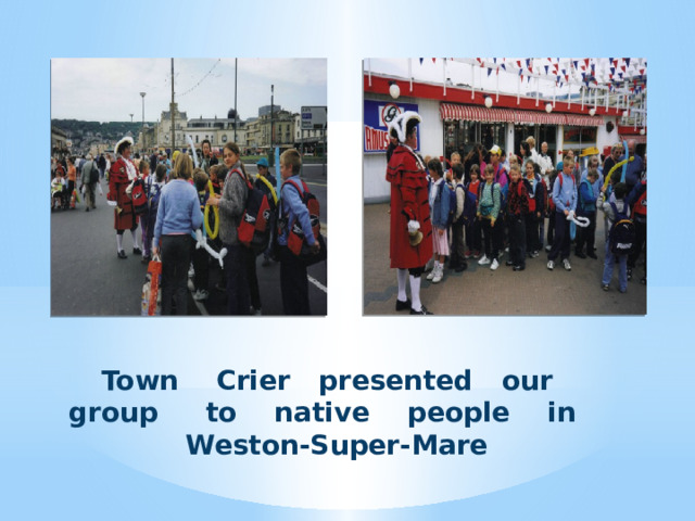 Town Crier presented our group to native people in Weston-Super-Mare 