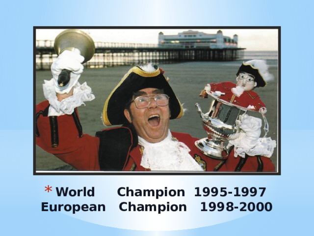 World Champion 1995-1997  European Champion 1998-2000 