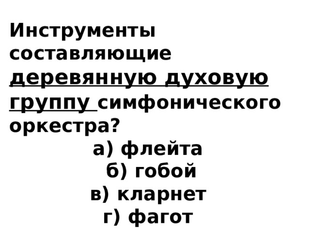 Инструменты составляющие деревянную духовую группу симфонического оркестра? а) флейта б) гобой в) кларнет г) фагот   