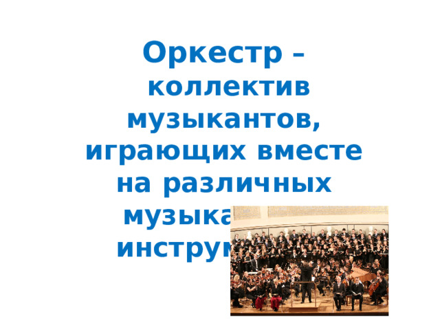 Оркестр  – коллектив музыкантов, играющих вместе на различных музыкальных инструментах. 