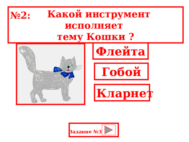  Какой инструмент исполняет тему Кошки ? № 2: Флейта Гобой Кларнет Задание №3: 
