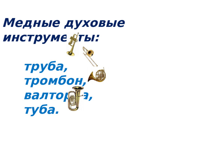 Медные духовые инструменты:   труба,  тромбон,  валторна,  туба. 