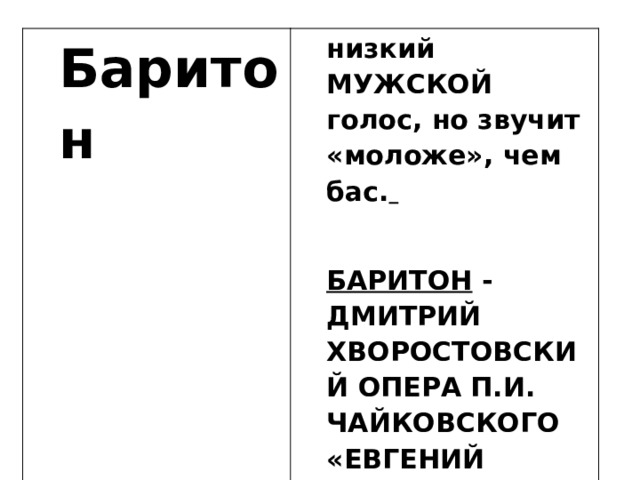 Баритон   низкий МУЖСКОЙ голос, но звучит «моложе», чем бас.   БАРИТОН - ДМИТРИЙ ХВОРОСТОВСКИЙ ОПЕРА П.И. ЧАЙКОВСКОГО «ЕВГЕНИЙ ОНЕГИН»   