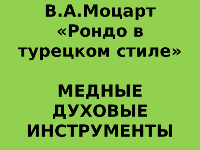        В.А.Моцарт «Рондо в турецком стиле»   МЕДНЫЕ ДУХОВЫЕ ИНСТРУМЕНТЫ 