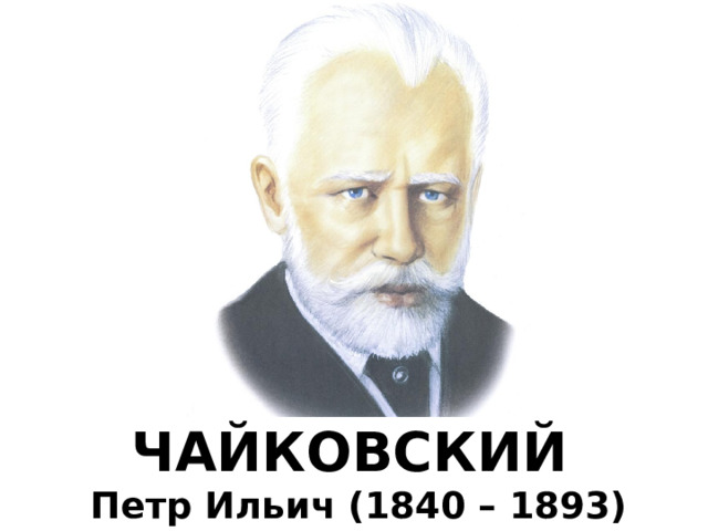 ЧАЙКОВСКИЙ  Петр Ильич (1840 – 1893) 
