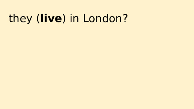 they ( live ) in London? 