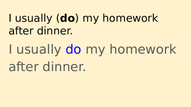 I usually ( do ) my homework after dinner. I usually do my homework after dinner. 