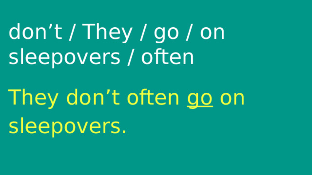 don’t / They / go / on sleepovers / often They don’t often go on sleepovers. 