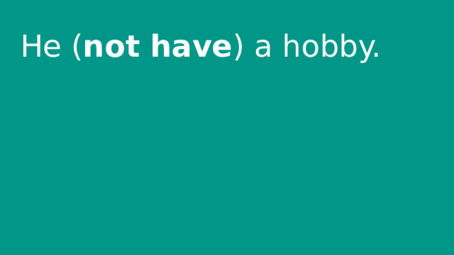 He ( not have ) a hobby. 