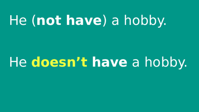 He ( not have ) a hobby. He doesn’t  have a hobby. 