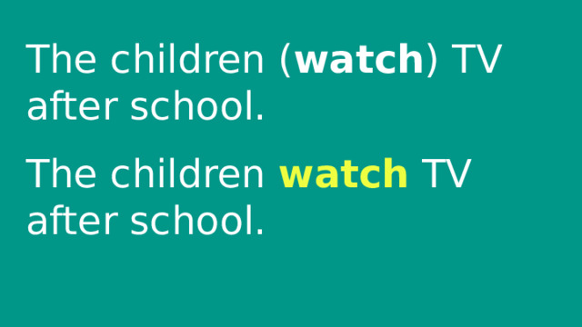 The children ( watch ) TV after school. The children watch TV after school. 