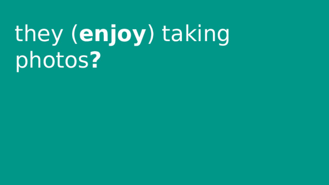 they ( enjoy ) taking photos ? 
