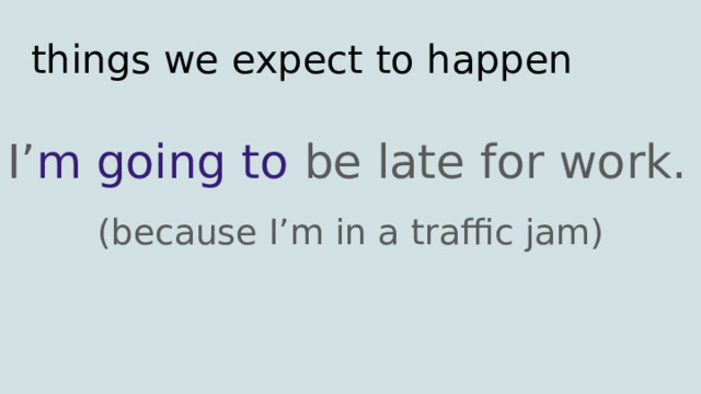 things we expect to happen I’ m going to be late for work. (because I’m in a traffic jam) 