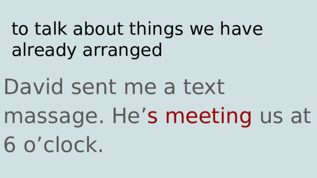 to talk about things we have already arranged David sent me a text massage. He’ s meeting us at 6 o’clock. 