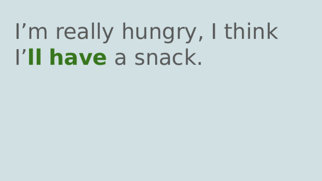 I’m really hungry, I think I’ ll  have a snack. 