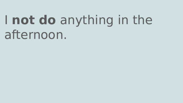I not do anything in the afternoon. 