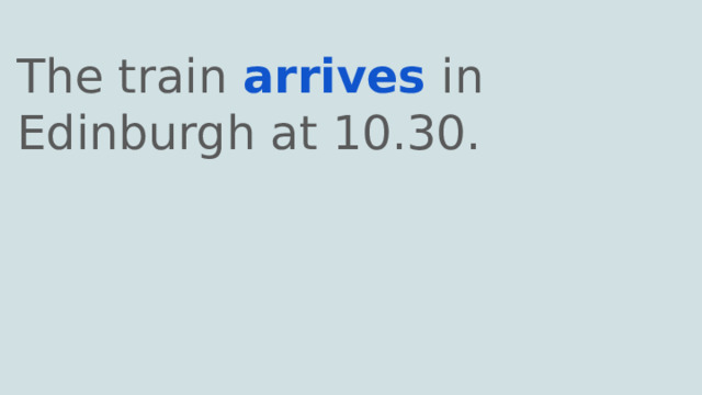 The train arrives in Edinburgh at 10.30. 