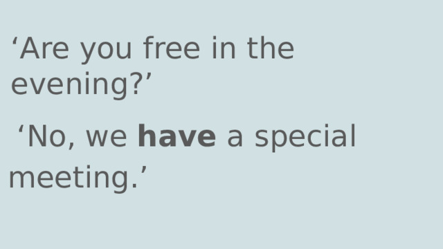 ‘ Are you free in the evening?’ ‘ No, we have a special meeting.’ 