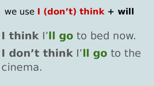 we use I (don’t) think + will I think I’ ll go to bed now. I don’t think I’ ll go to the cinema. 