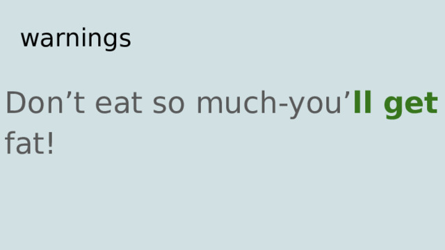 warnings Don’t eat so much-you’ ll get fat! 