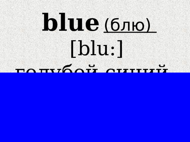  blue  (блю)   [blu:] голубой,синий 