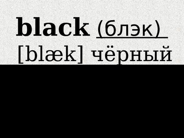 black  (блэк)   [blæk] чёрный 