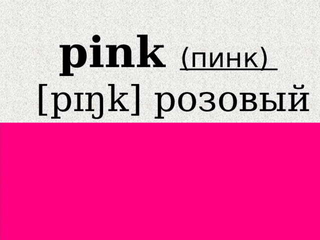 pink (пинк)  [pɪŋk] розовый 