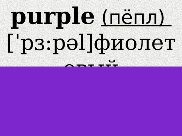 purple  (пёпл)  [ˈpɜ:pəl]фиолетовый 