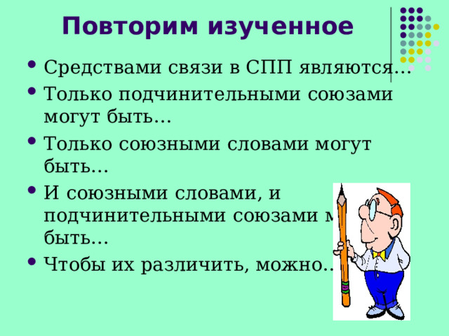 Повторим изученное Средствами связи в СПП являются… Только подчинительными союзами могут быть… Только союзными словами могут быть… И союзными словами, и подчинительными союзами могут быть… Чтобы их различить, можно… 
