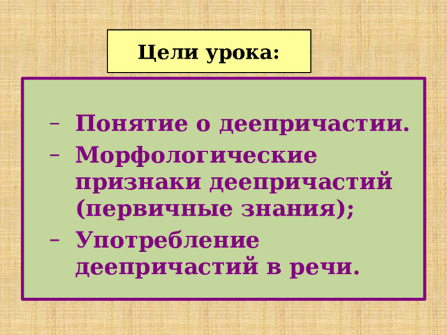 Цели урока: Понятие о деепричастии. Морфологические признаки деепричастий (первичные знания); Употребление деепричастий в речи. Понятие о деепричастии. Морфологические признаки деепричастий (первичные знания); Употребление деепричастий в речи. 