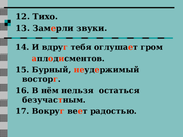 12. Тихо.  13. Зам е рли звуки.  14. И вдру г тебя оглуша е т гром  а пл о д и сментов. 15. Бурный, не уд е ржимый востор г . 16. В нём нельзя остаться безучас т ным. 17. Вокру г ве е т радостью. 