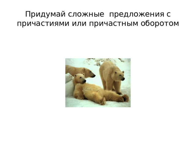 Придумай сложные предложения с причастиями или причастным оборотом 