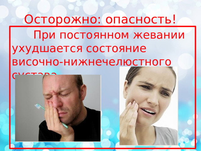 Осторожно: опасность!  При постоянном жевании ухудшается состояние височно-нижнечелюстного сустава. 