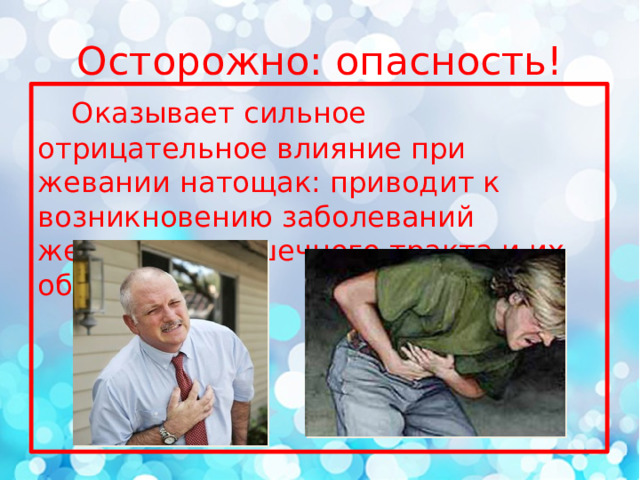 Осторожно: опасность!  Оказывает сильное отрицательное влияние при жевании натощак: приводит к возникновению заболеваний желудочно-кишечного тракта и их обострению. 