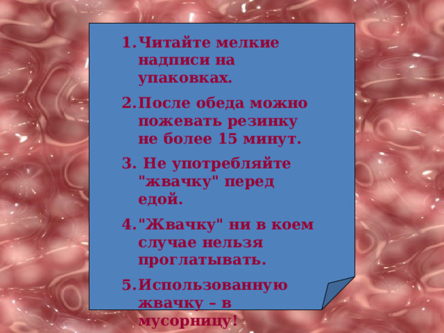 Читайте мелкие надписи на упаковках. После обеда можно пожевать резинку не более 15 минут.  Не употребляйте 