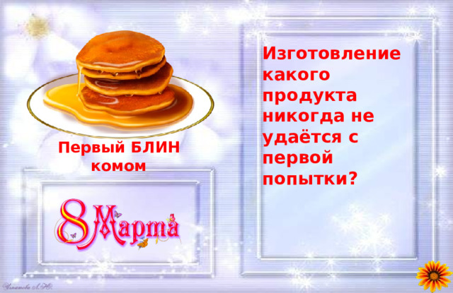 Изготовление какого продукта никогда не удаётся с первой попытки? Первый БЛИН комом 