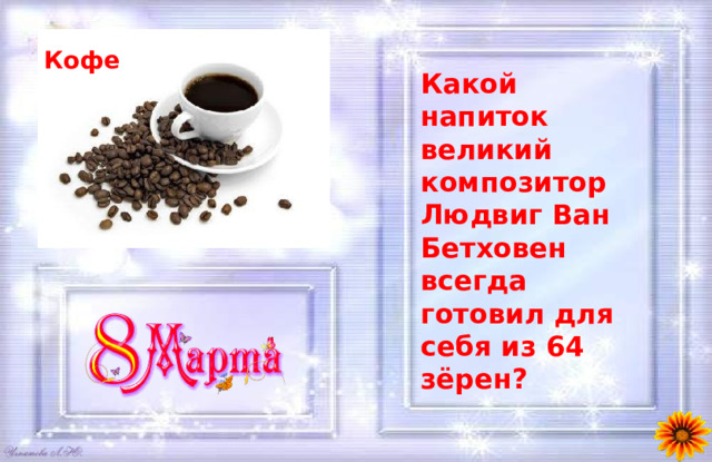 Кофе Какой напиток великий композитор Людвиг Ван Бетховен всегда готовил для себя из 64 зёрен? 