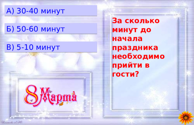 A) 30-40 минут За сколько минут до начала праздника необходимо прийти в гости? Б) 50-60 минут B) 5-10 минут 