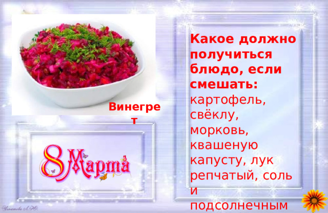 Какое должно получиться блюдо, если смешать: картофель, свёклу, морковь, квашеную капусту, лук репчатый, соль и подсолнечным маслом всё это полить? Винегрет 