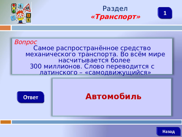 Раздел  «Транспорт» Вопрос Самое распространённое средство механического транспорта. Во всём мире насчитывается более 300 миллионов. Слово переводится с латинского – «самодвижущийся»   Автомобиль    