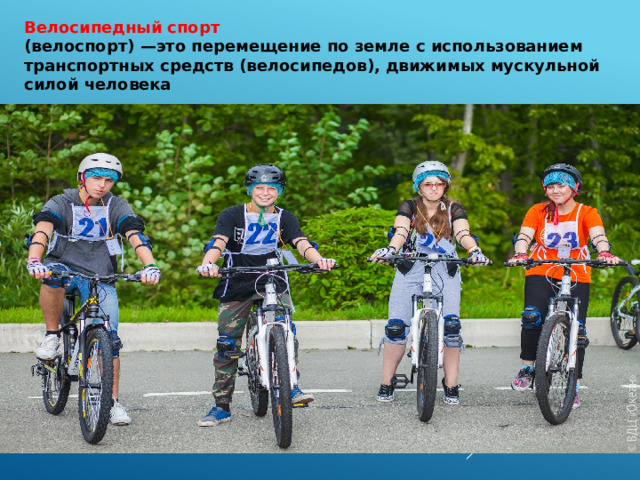 Велосипедный спорт   (велоспорт) —это перемещение по земле с использованием транспортных средств (велосипедов), движимых мускульной силой человека 