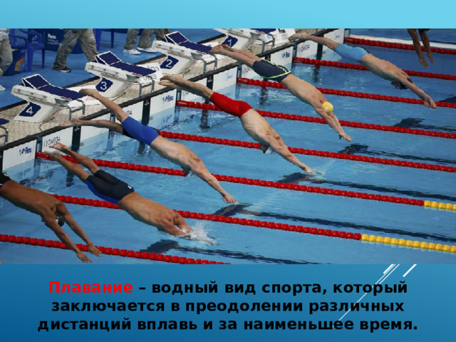 Плавание  – водный вид спорта, который заключается в преодолении различных дистанций вплавь и за наименьшее время. 