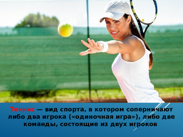Теннис — вид спорта, в котором соперничают либо два игрока («одиночная игра»), либо две команды, состоящие из двух игроков   