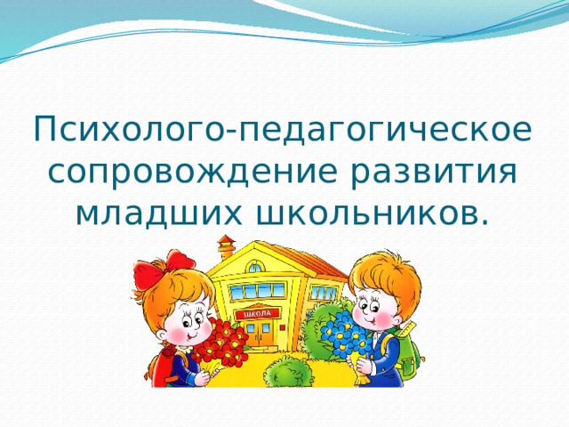 Психолого-педагогическое сопровождение развития младших школьников. 