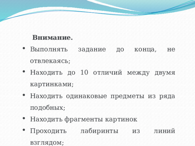Внимание.  Выполнять задание до конца, не отвлекаясь; Находить до 10 отличий между двумя картинками; Находить одинаковые предметы из ряда подобных; Находить фрагменты картинок Проходить лабиринты из линий взглядом; 