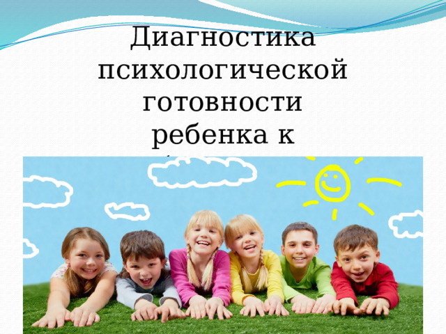 Диагностика психологической готовности ребенка к обучению в школе. 
