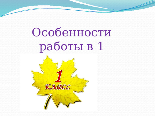 Особенности работы в 1 классе. 