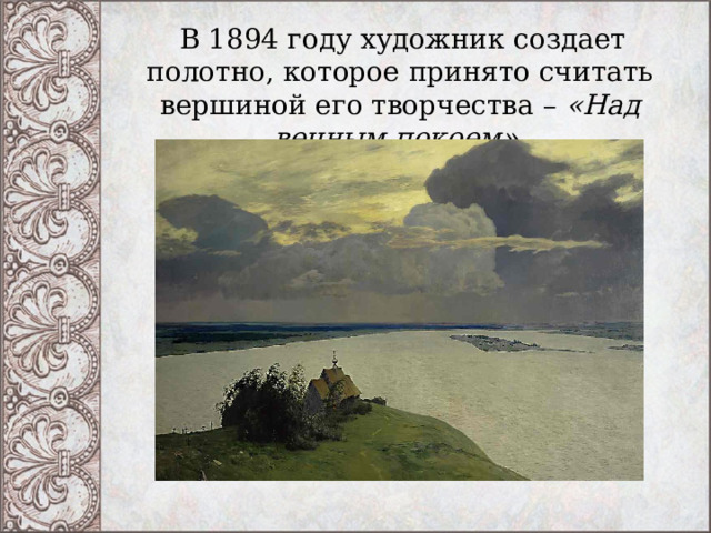   В 1894 году художник создает полотно, которое принято считать вершиной его творчества – «Над вечным покоем». 