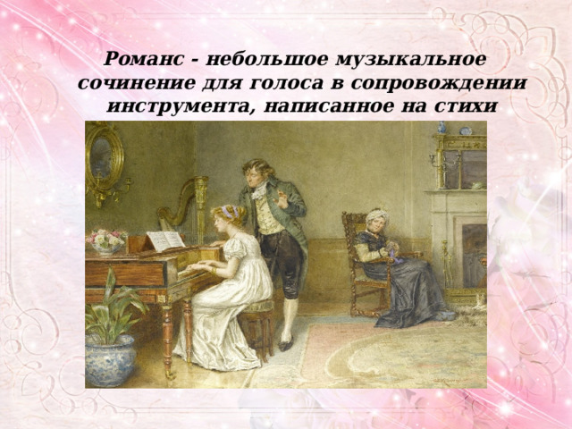 Романс - небольшое музыкальное сочинение для голоса в сопровождении инструмента, написанное на стихи лирического содержания 